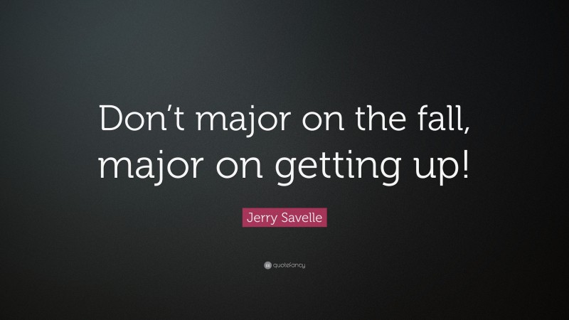 Jerry Savelle Quote: “Don’t major on the fall, major on getting up!”