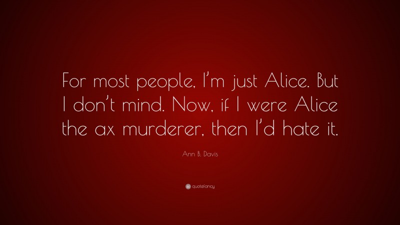 Ann B. Davis Quote: “For most people, I’m just Alice. But I don’t mind. Now, if I were Alice the ax murderer, then I’d hate it.”