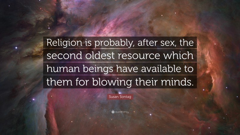 Susan Sontag Quote: “Religion is probably, after sex, the second oldest resource which human beings have available to them for blowing their minds.”