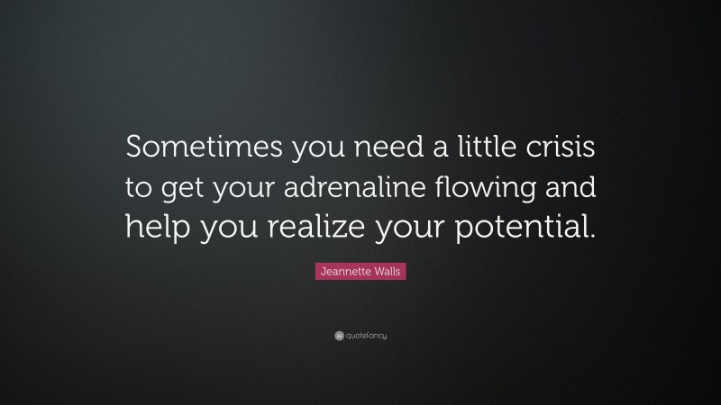 Jeannette Walls Quote: “Sometimes you need a little crisis to get your adrenaline flowing and help you realize your potential.”