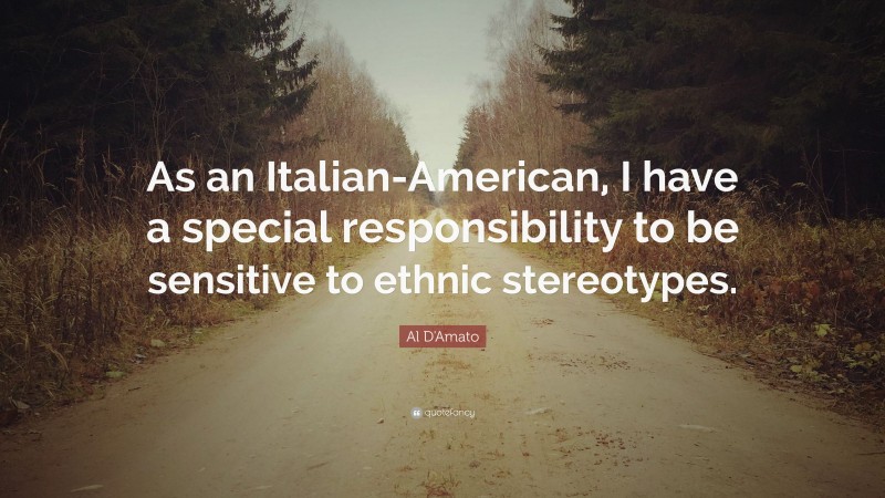 Al D'Amato Quote: “As an Italian-American, I have a special responsibility to be sensitive to ethnic stereotypes.”