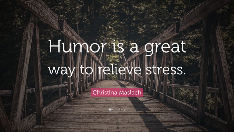 Christina Maslach Quote: “Humor is a great way to relieve stress.”
