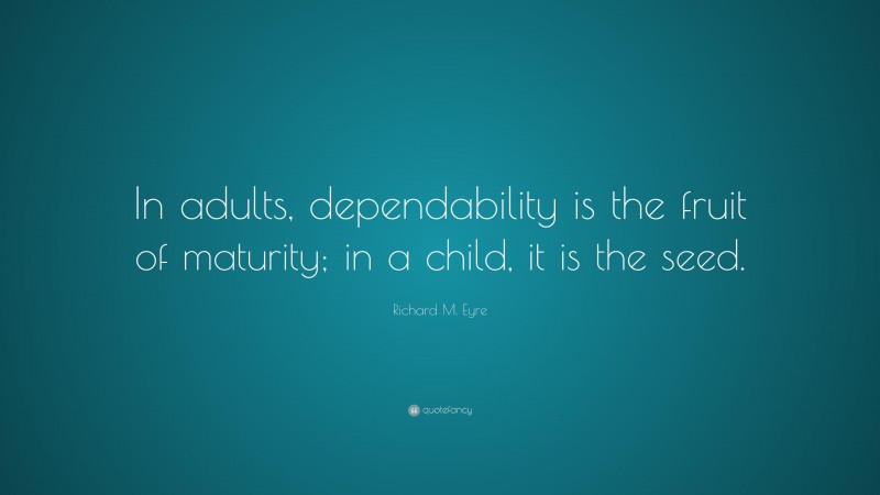 Richard M. Eyre Quote: “In adults, dependability is the fruit of maturity; in a child, it is the seed.”