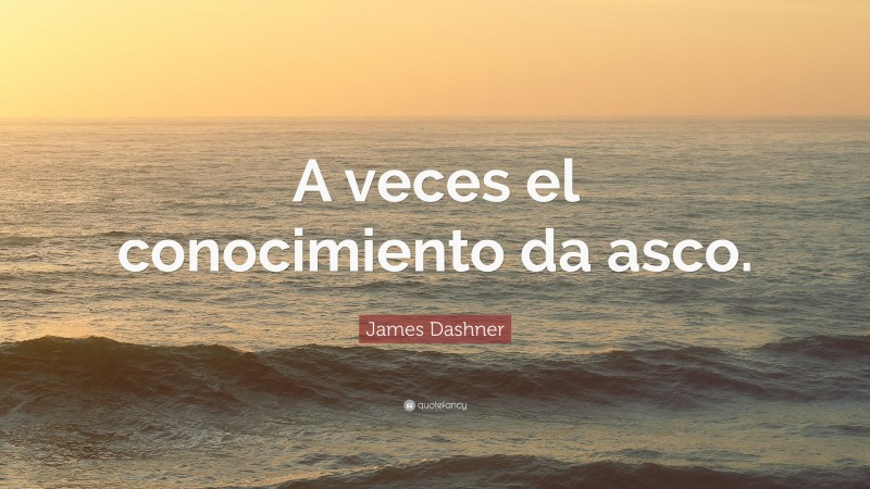 James Dashner Quote: “A veces el conocimiento da asco.”