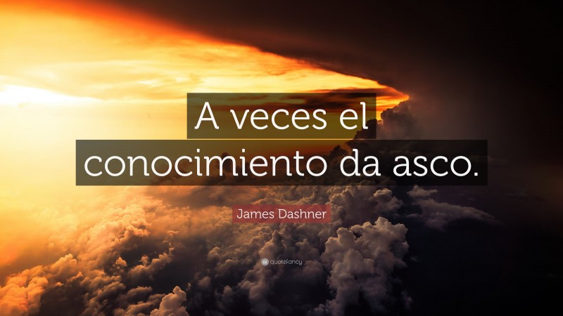 James Dashner Quote: “A veces el conocimiento da asco.”