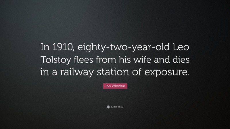 Jon Winokur Quote: “In 1910, eighty-two-year-old Leo Tolstoy flees from his wife and dies in a railway station of exposure.”