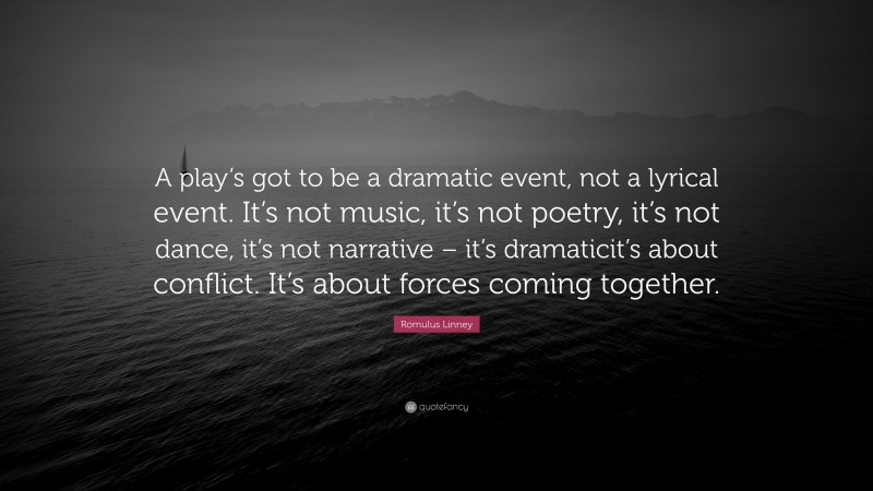 Romulus Linney Quote: “A play’s got to be a dramatic event, not a lyrical event. It’s not music, it’s not poetry, it’s not dance, it’s not narrative – it’s dramaticit’s about conflict. It’s about forces coming together.”