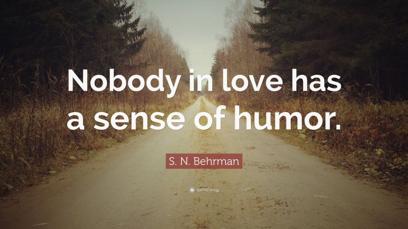 S. N. Behrman Quote: “Nobody in love has a sense of humor.”
