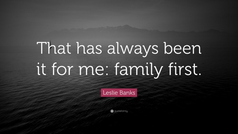 Leslie Banks Quote: “That has always been it for me: family first.”