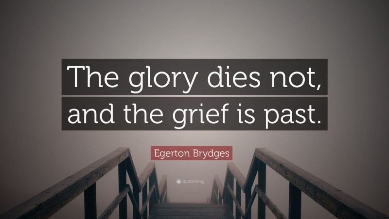 Egerton Brydges Quote: “The glory dies not, and the grief is past.”