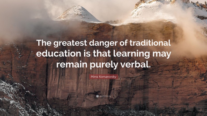 Mirra Komarovsky Quote: “The greatest danger of traditional education is that learning may remain purely verbal.”