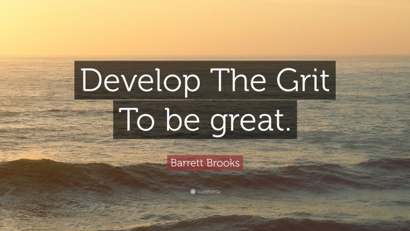 Barrett Brooks Quote: “Develop The Grit To be great.”