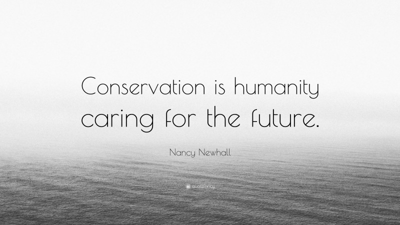 Nancy Newhall Quote: “Conservation is humanity caring for the future.”