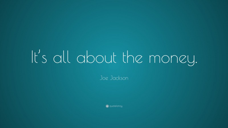 Joe Jackson Quote: “It’s all about the money.”