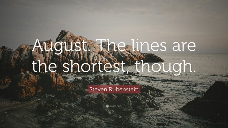 Steven Rubenstein Quote: “August. The lines are the shortest, though.”