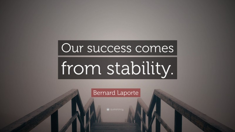 Bernard Laporte Quote: “Our success comes from stability.”