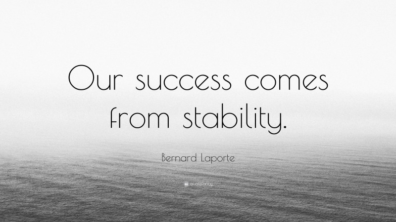 Bernard Laporte Quote: “Our success comes from stability.”