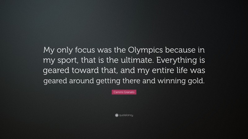 Cammi Granato Quote: “My only focus was the Olympics because in my sport, that is the ultimate. Everything is geared toward that, and my entire life was geared around getting there and winning gold.”