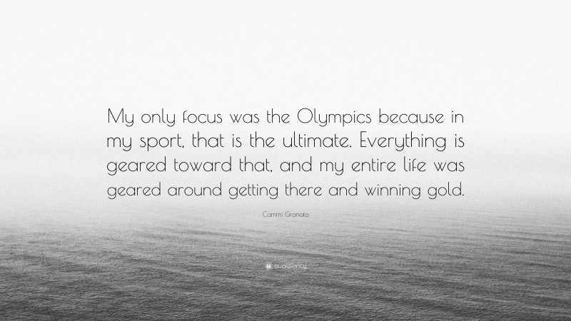 Cammi Granato Quote: “My only focus was the Olympics because in my sport, that is the ultimate. Everything is geared toward that, and my entire life was geared around getting there and winning gold.”