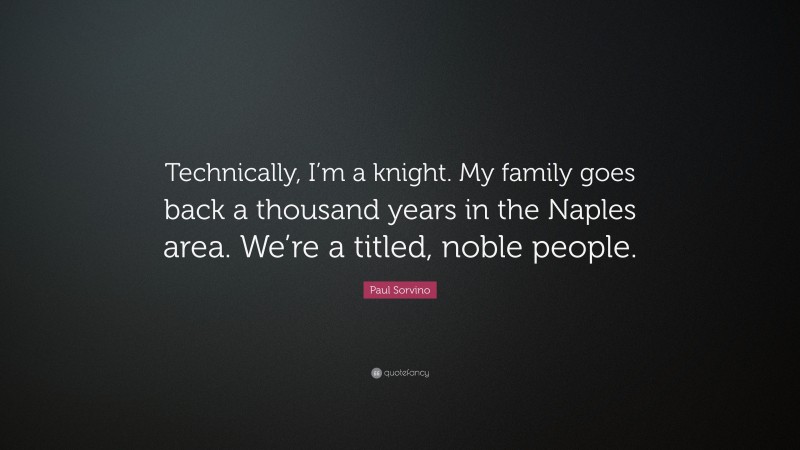 Paul Sorvino Quote: “Technically, I’m a knight. My family goes back a thousand years in the Naples area. We’re a titled, noble people.”