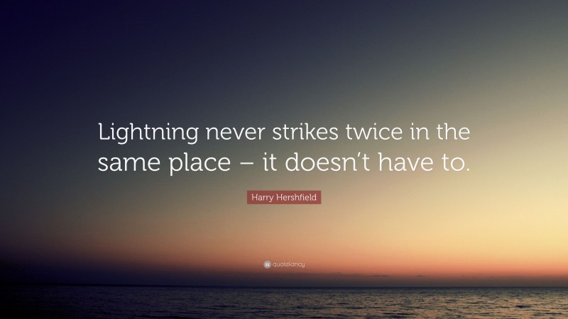 Harry Hershfield Quote: “Lightning never strikes twice in the same place – it doesn’t have to.”