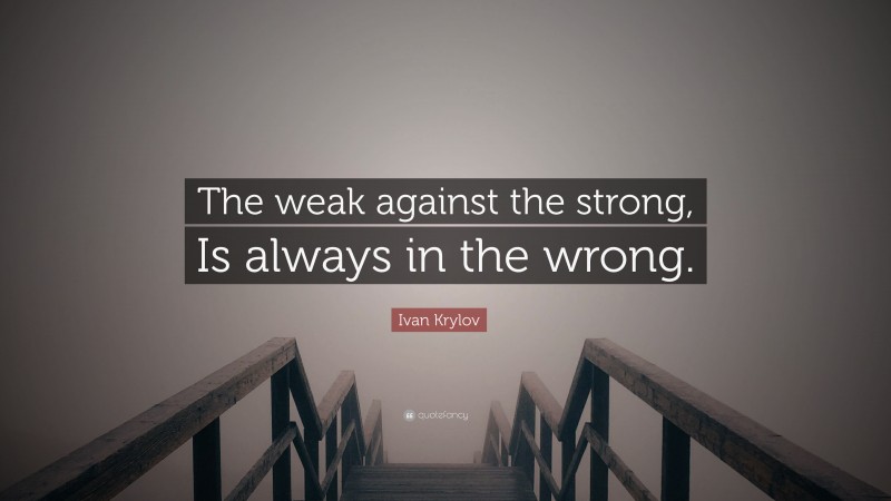 Ivan Krylov Quote: “The weak against the strong, Is always in the wrong.”