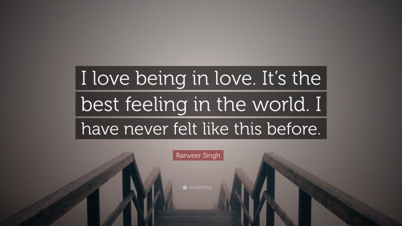 Ranveer Singh Quote: “I love being in love. It’s the best feeling in the world. I have never felt like this before.”