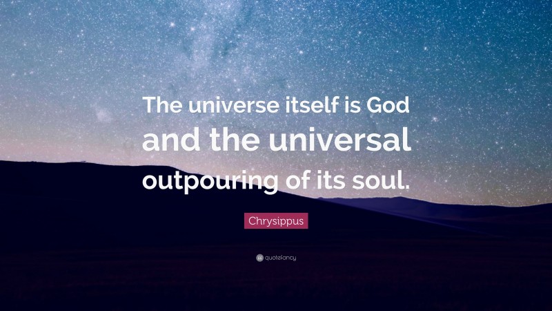 Chrysippus Quote: “The universe itself is God and the universal outpouring of its soul.”