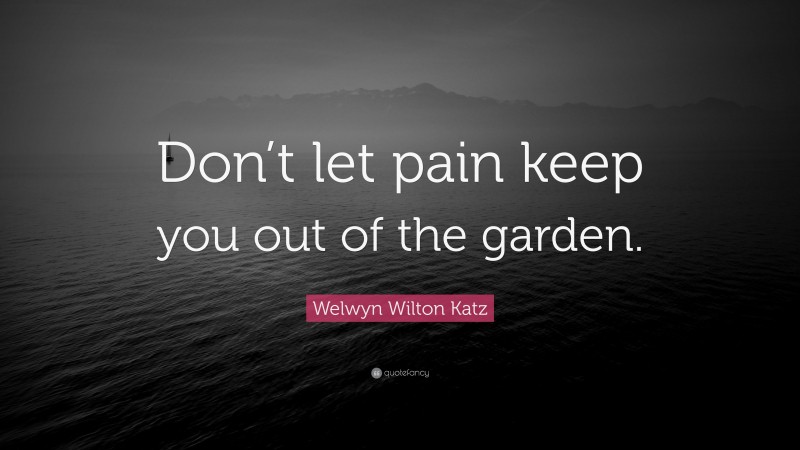 Welwyn Wilton Katz Quote: “Don’t let pain keep you out of the garden.”