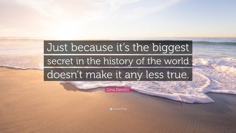 Gina Damico Quote: “Just because it’s the biggest secret in the history of the world doesn’t make it any less true.”