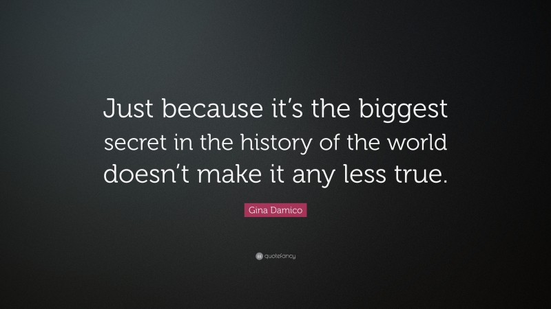 Gina Damico Quote: “Just because it’s the biggest secret in the history of the world doesn’t make it any less true.”