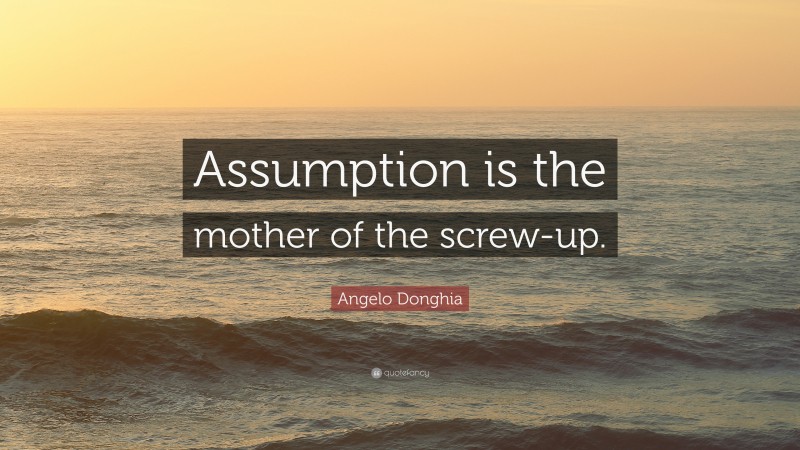 Angelo Donghia Quote: “Assumption is the mother of the screw-up.”