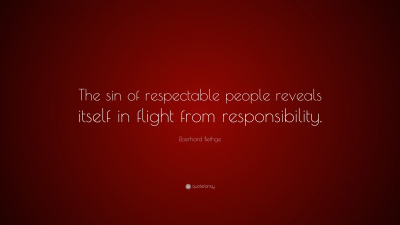 Eberhard Bethge Quote: “The sin of respectable people reveals itself in flight from responsibility.”