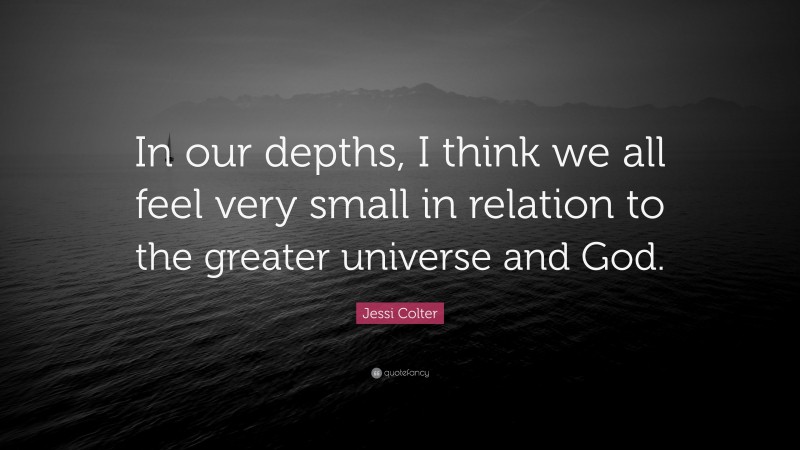 Jessi Colter Quote: “In our depths, I think we all feel very small in relation to the greater universe and God.”