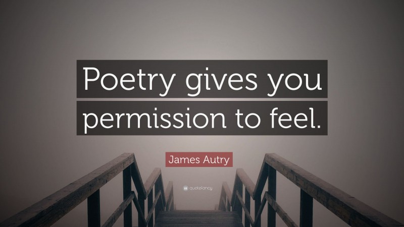 James Autry Quote: “Poetry gives you permission to feel.”
