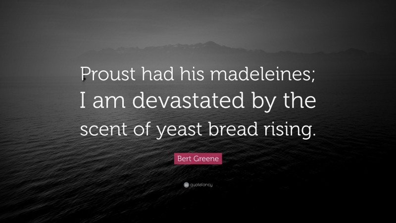 Bert Greene Quote: “Proust had his madeleines; I am devastated by the scent of yeast bread rising.”
