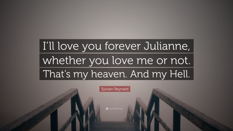 Sylvain Reynard Quote: “I’ll love you forever Julianne, whether you love me or not. That’s my heaven. And my Hell.”