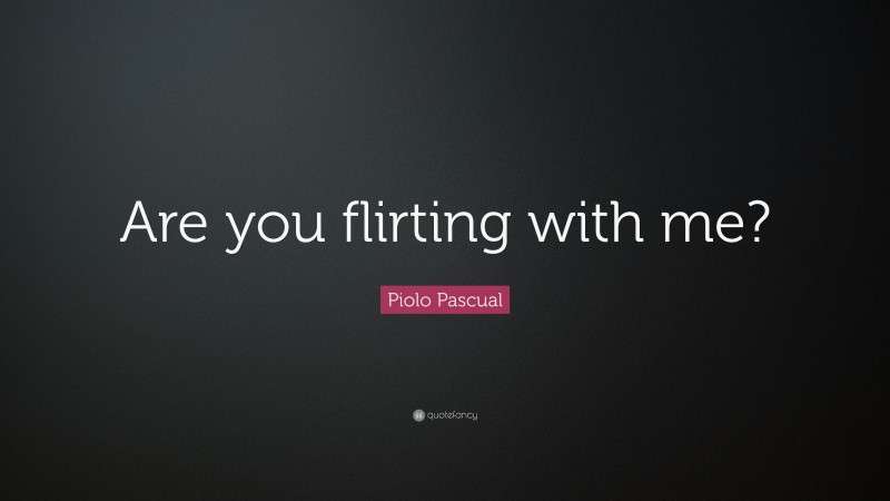 Piolo Pascual Quote: “Are you flirting with me?”