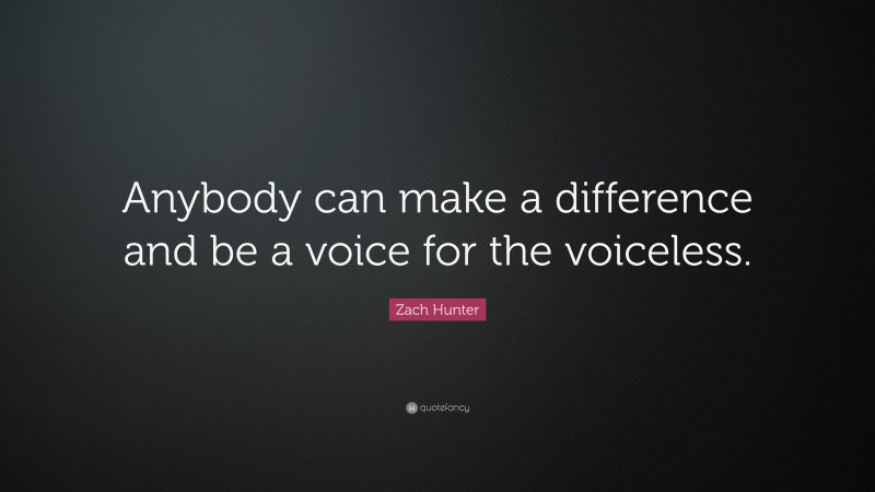 Zach Hunter Quote: “Anybody can make a difference and be a voice for the voiceless.”