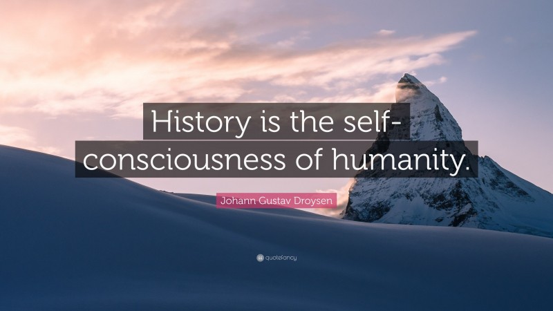 Johann Gustav Droysen Quote: “History is the self-consciousness of humanity.”