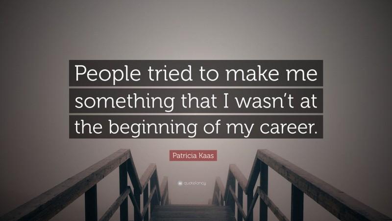 Patricia Kaas Quote: “People tried to make me something that I wasn’t at the beginning of my career.”