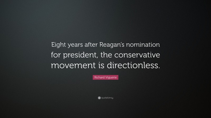 Richard Viguerie Quote: “Eight years after Reagan’s nomination for president, the conservative movement is directionless.”