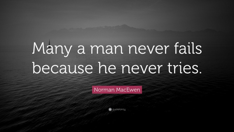 Norman MacEwen Quote: “Many a man never fails because he never tries.”