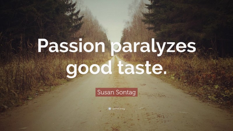 Susan Sontag Quote: “Passion paralyzes good taste.”