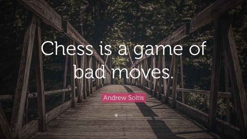Andrew Soltis Quote: “Chess is a game of bad moves.”