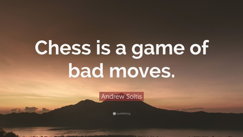 Andrew Soltis Quote: “Chess is a game of bad moves.”
