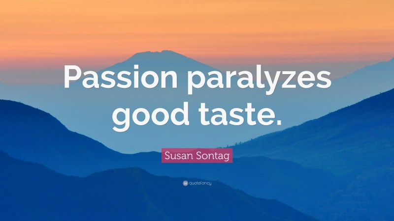 Susan Sontag Quote: “Passion paralyzes good taste.”