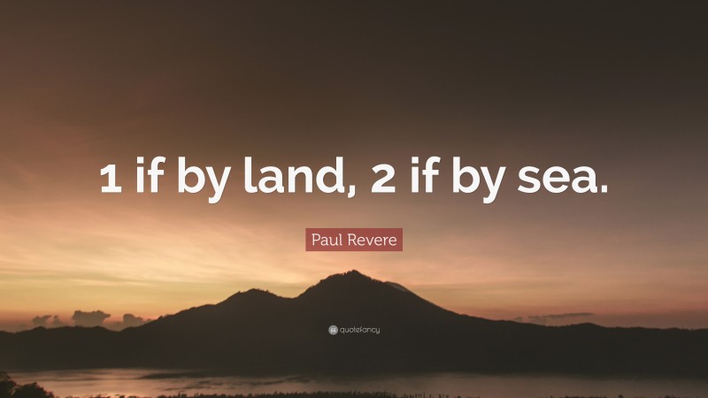 Paul Revere Quote: “1 if by land, 2 if by sea.”