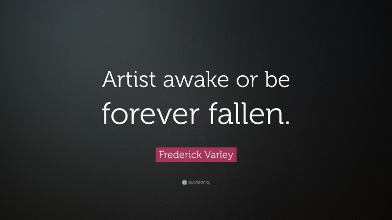 Frederick Varley Quote: “Artist awake or be forever fallen.”
