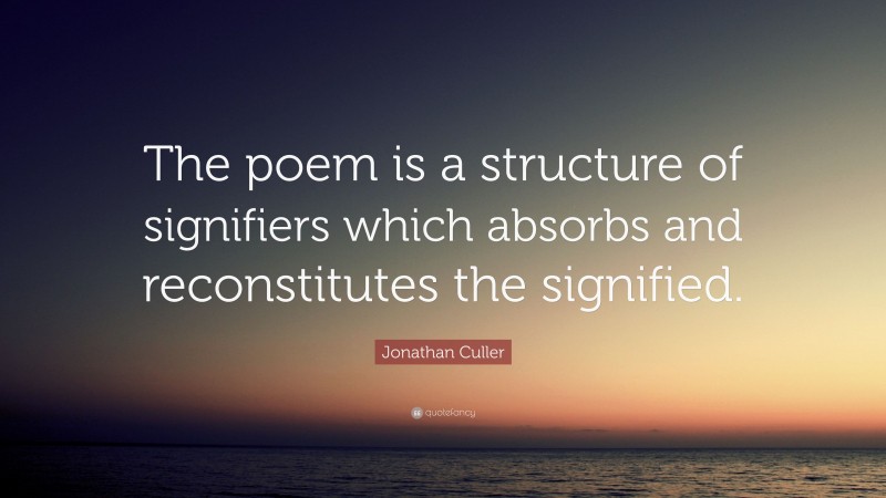 Jonathan Culler Quote: “The poem is a structure of signifiers which absorbs and reconstitutes the signified.”